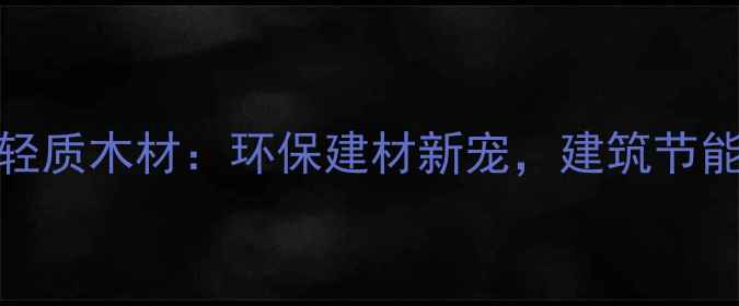 图片 062比重轻质木材：环保建材新宠，建筑节能施工全1