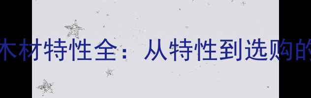 图片 10种常见木材特性全：从特性到选购的建材指南