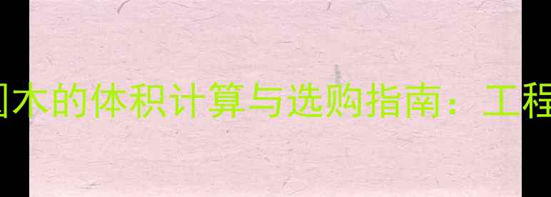 图片 14米长圆木的体积计算与选购指南：工程用材全1