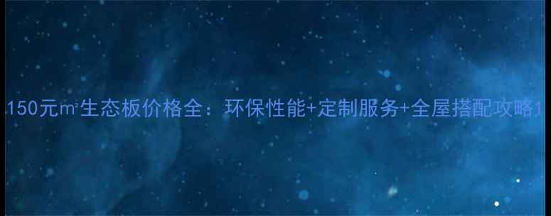 图片 150元㎡生态板价格全：环保性能+定制服务+全屋搭配攻略1