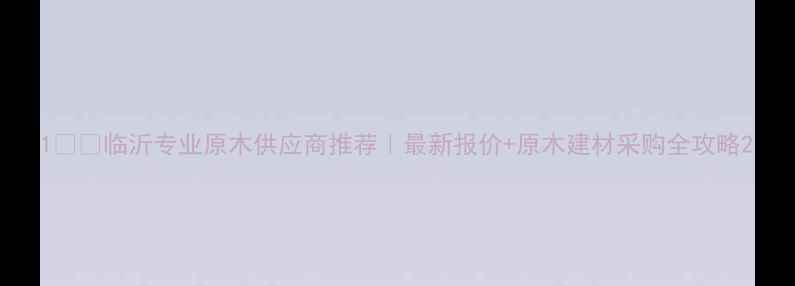 图片 1️⃣临沂专业原木供应商推荐｜最新报价+原木建材采购全攻略2