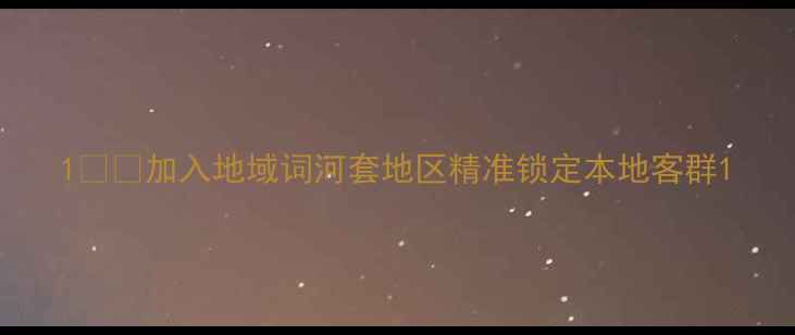 图片 1️⃣加入地域词河套地区精准锁定本地客群1