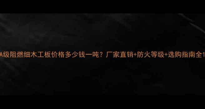 图片 A级阻燃细木工板价格多少钱一吨？厂家直销+防火等级+选购指南全1