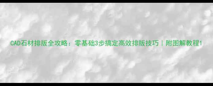 图片 CAD石材排版全攻略：零基础3步搞定高效排版技巧｜附图解教程1