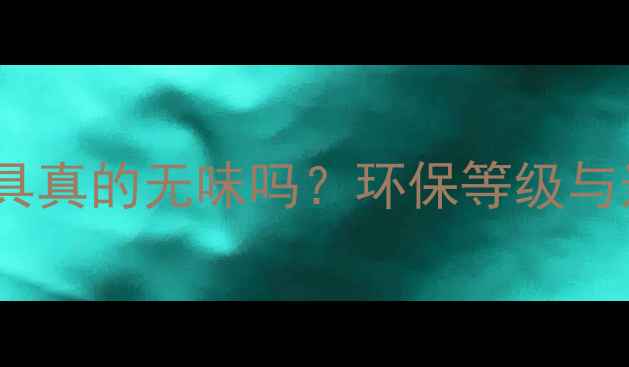 图片 E0级板材家具真的无味吗？环保等级与选购全攻略1