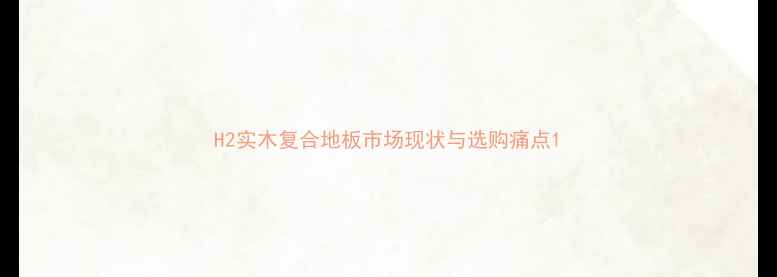 图片 H2实木复合地板市场现状与选购痛点1