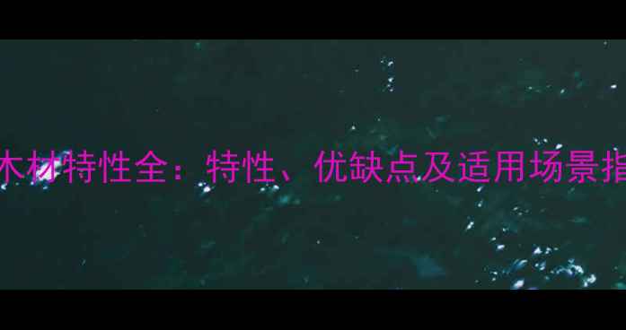 图片 oak木材特性全：特性、优缺点及适用场景指南1