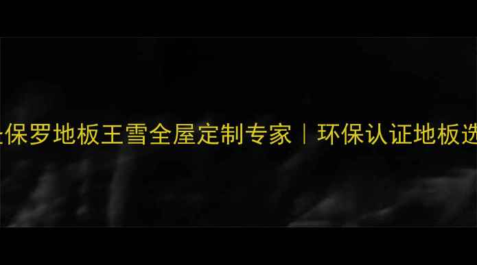 图片 ✨三门峡圣保罗地板王雪全屋定制专家｜环保认证地板选购指南🔥1