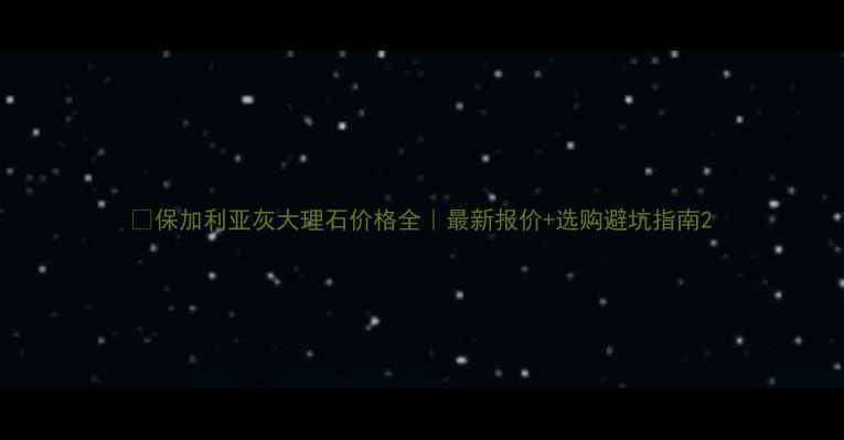 图片 ✨保加利亚灰大理石价格全｜最新报价+选购避坑指南2