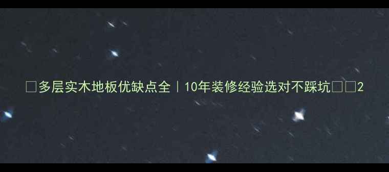 图片 ✨多层实木地板优缺点全｜10年装修经验选对不踩坑⚠️2