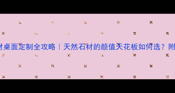图片 ✨大理石材桌面定制全攻略｜天然石材的颜值天花板如何选？附避坑指南1