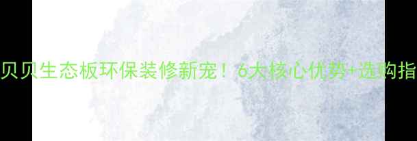 图片 ✨小熊贝贝生态板环保装修新宠！6大核心优势+选购指南全🌿