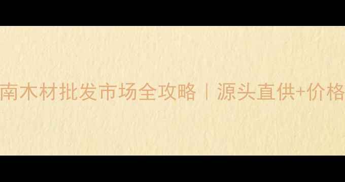 图片 ✨山东建材采购指南木材批发市场全攻略｜源头直供+价格优势+物流无忧🔥1