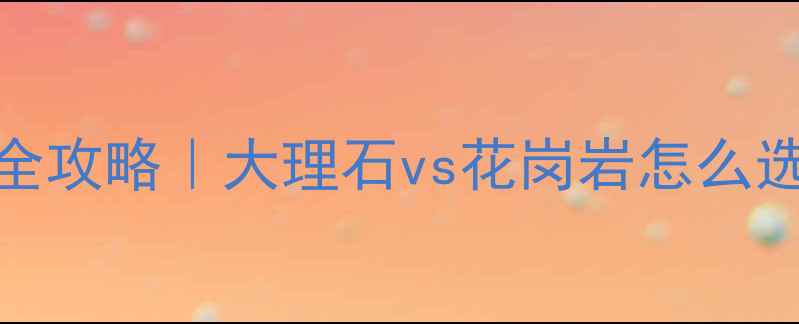 图片 ✨建材必看石材选购全攻略｜大理石vs花岗岩怎么选？附安装避坑指南🔥