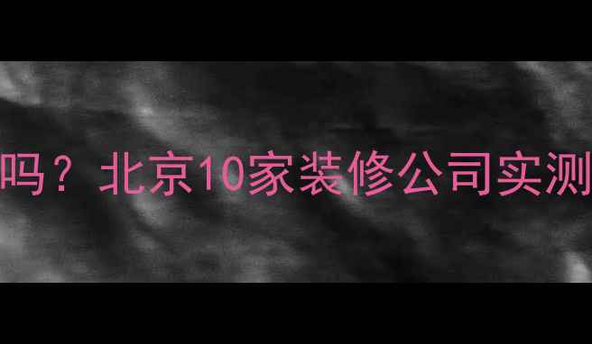 图片 ✨得丰地板值得买吗？北京10家装修公司实测数据+优缺点全💡2