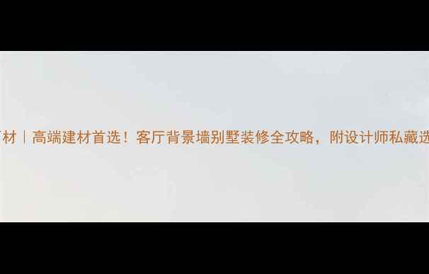 图片 ✨梵帝皇石材｜高端建材首选！客厅背景墙别墅装修全攻略，附设计师私藏选材技巧🌟1