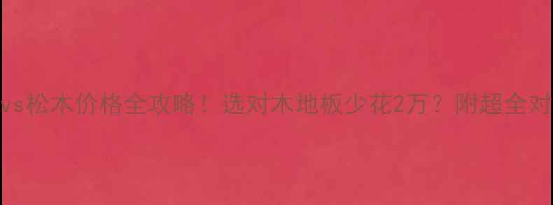 图片 ✨水曲柳vs松木价格全攻略！选对木地板少花2万？附超全对比指南✨