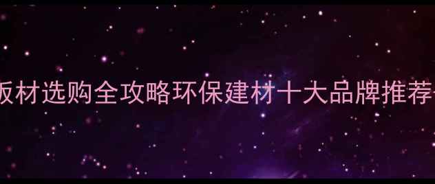 图片 ✨湖南e0级板材选购全攻略环保建材十大品牌推荐+避坑指南🏠