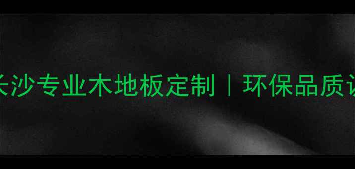图片 ✨湖南木地板厂家推荐长沙专业木地板定制｜环保品质认证｜厂家直供省心选！