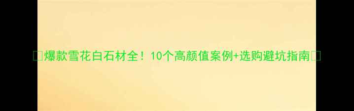 图片 ✨爆款雪花白石材全！10个高颜值案例+选购避坑指南🔥
