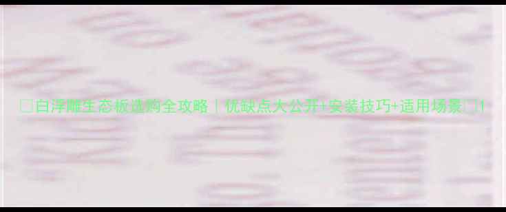 图片 ✨白浮雕生态板选购全攻略｜优缺点大公开+安装技巧+适用场景🔥1