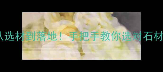 图片 ✨石材全产业链服务攻略从选材到落地！手把手教你选对石材，省下10万装修预算！🔥1