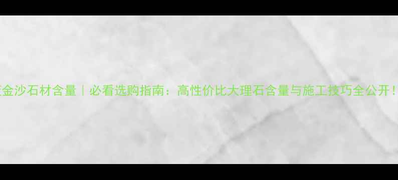 图片 ✨蓝金沙石材含量｜必看选购指南：高性价比大理石含量与施工技巧全公开！✨1