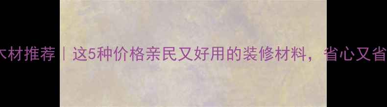 图片 ✨轻便木材推荐｜这5种价格亲民又好用的装修材料，省心又省钱！🌟1