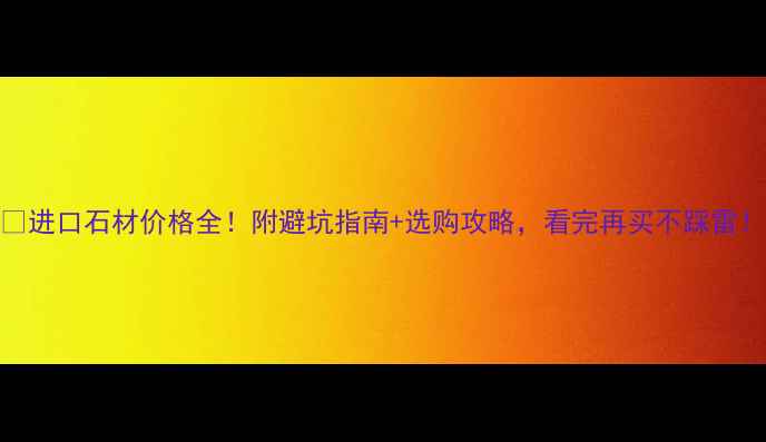 图片 ✨进口石材价格全！附避坑指南+选购攻略，看完再买不踩雷！