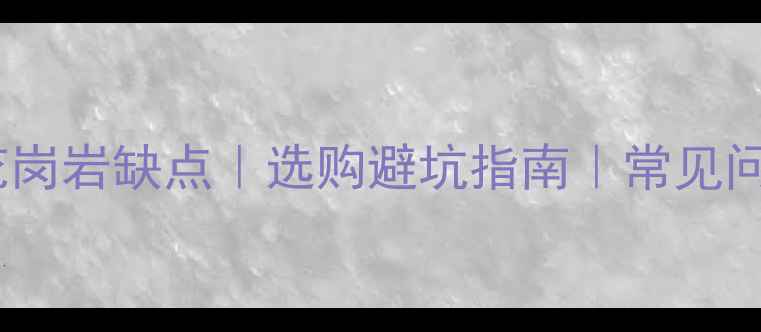 图片 ✨黑金沙花岗岩缺点｜选购避坑指南｜常见问题全解答2