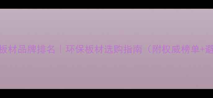 图片 上海十大板材品牌排名｜环保板材选购指南（附权威榜单+避坑攻略）
