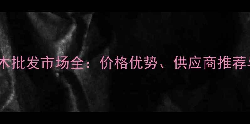 图片 上海巴花柚木批发市场全：价格优势、供应商推荐与选购指南1