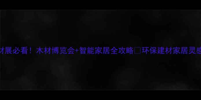 图片 上海建材展必看！木材博览会+智能家居全攻略🌟环保建材家居灵感大公开