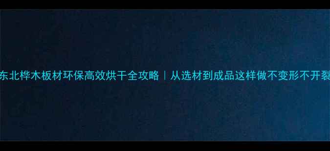 图片 东北桦木板材环保高效烘干全攻略｜从选材到成品这样做不变形不开裂