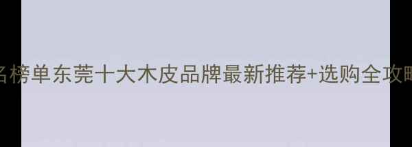 图片 东莞木皮厂家排名榜单东莞十大木皮品牌最新推荐+选购全攻略（附价格参考）