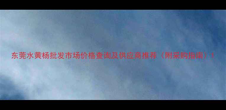 图片 东莞水黄杨批发市场价格查询及供应商推荐（附采购指南）1
