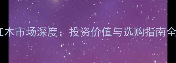 图片 东阳红木市场深度：投资价值与选购指南全攻略1