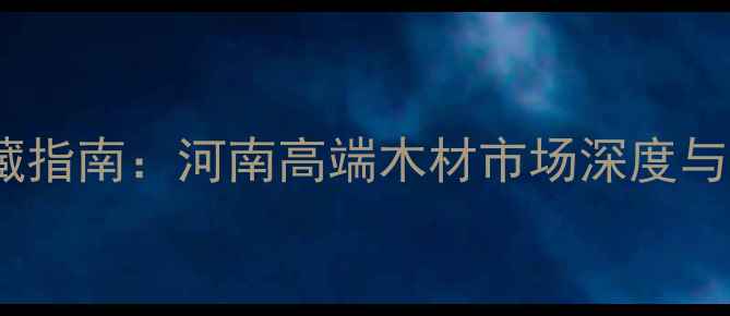 图片 中原名木鉴藏指南：河南高端木材市场深度与选购全攻略1