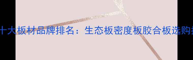 图片 中国十大板材品牌排名：生态板密度板胶合板选购指南1
