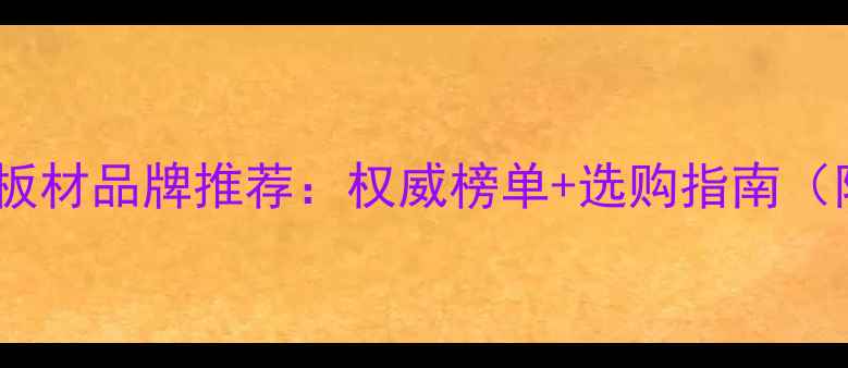 图片 中国十大环保板材品牌推荐：权威榜单+选购指南（附品牌对比）1