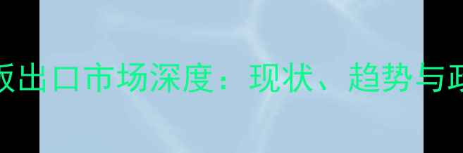 图片 中国地板出口市场深度：现状、趋势与政策影响