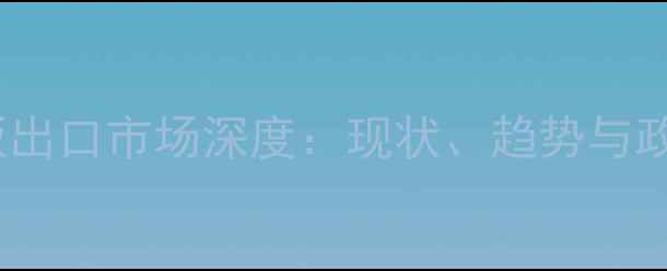 图片 中国地板出口市场深度：现状、趋势与政策影响1