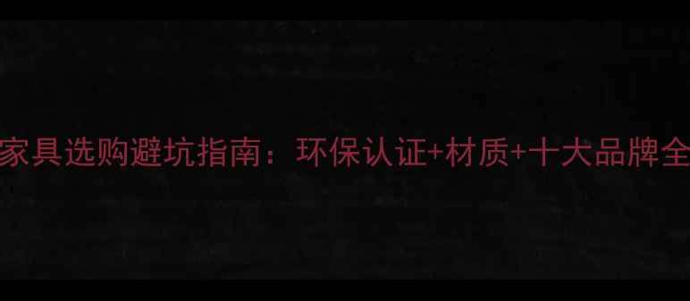 图片 中国家具选购避坑指南：环保认证+材质+十大品牌全测评