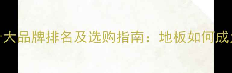 图片 中国木地板十大品牌排名及选购指南：地板如何成为行业标杆？