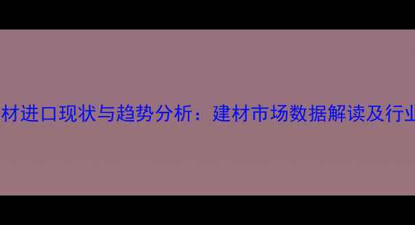 图片 中国木材进口现状与趋势分析：建材市场数据解读及行业展望1