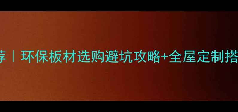 图片 中国板材十大品牌推荐｜环保板材选购避坑攻略+全屋定制搭配指南（附红黑榜）1