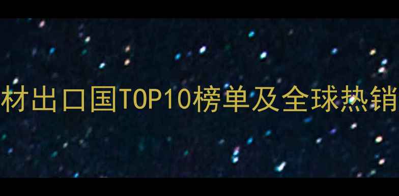图片 中国桉木板材出口国TOP10榜单及全球热销趋势🌍🛠️