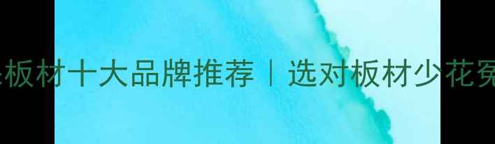图片 中国环保板材十大品牌推荐｜选对板材少花冤枉钱！1