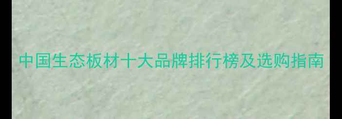 图片 中国生态板材十大品牌排行榜及选购指南