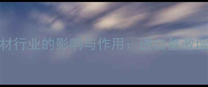 图片 中国进口木材对建材行业的影响与作用：进口量激增背后的机遇与挑战